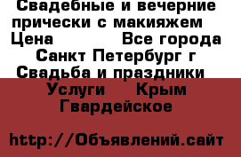 Свадебные и вечерние прически с макияжем  › Цена ­ 1 500 - Все города, Санкт-Петербург г. Свадьба и праздники » Услуги   . Крым,Гвардейское